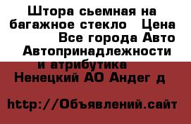 Штора сьемная на багажное стекло › Цена ­ 1 000 - Все города Авто » Автопринадлежности и атрибутика   . Ненецкий АО,Андег д.